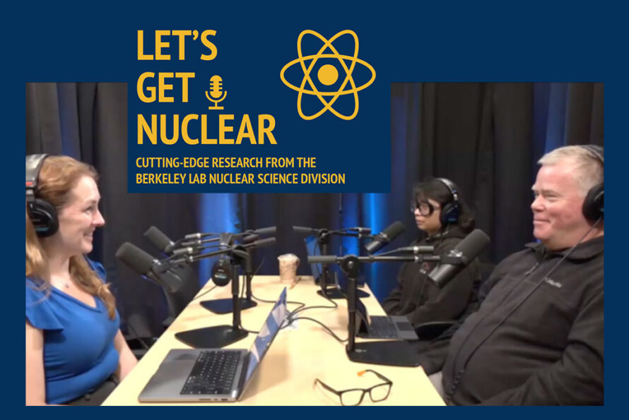 Word (yellow text) on dark blue background: Let's Get Nuclear, Cutting-edge research from Berkeley Lab's Nuclear Science Division. Below this logo is a photo of three people talking in a podcast studio: sitting around a conference table, each wearing large headphones, with laptop computers and microphones in front of each person.